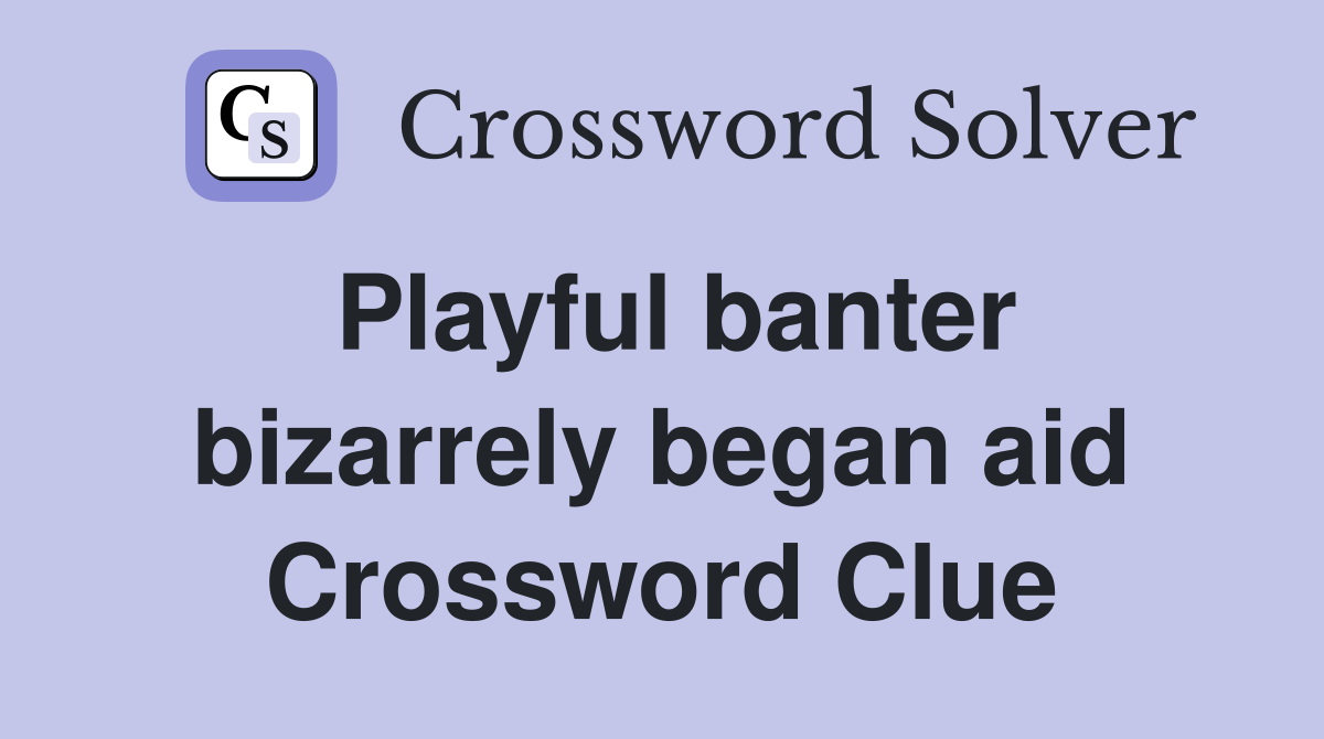 Playful banter bizarrely began aid Crossword Clue