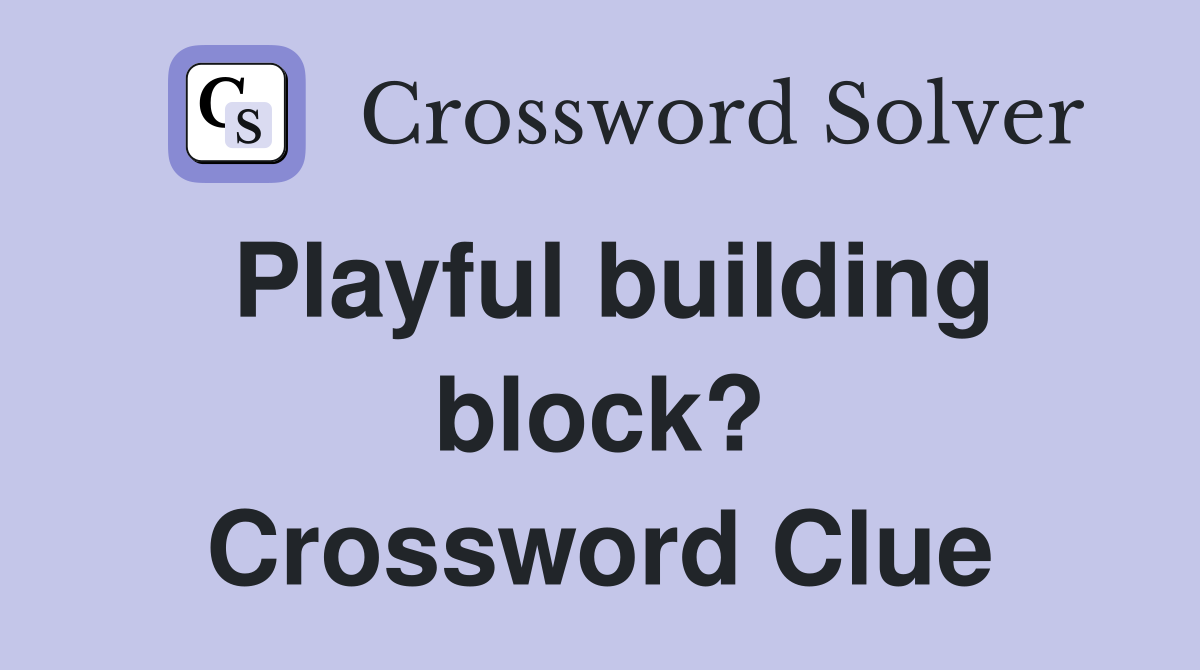 Playful building block? Crossword Clue