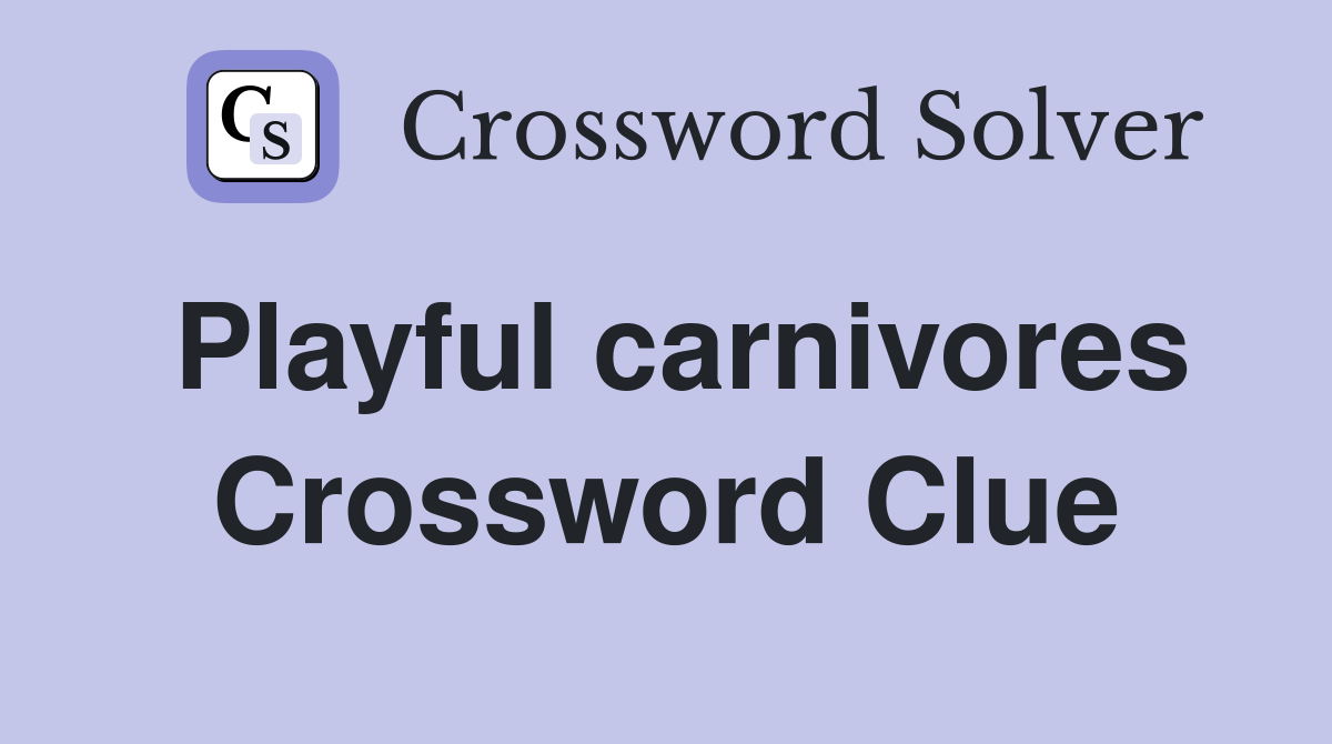 Playful carnivores Crossword Clue