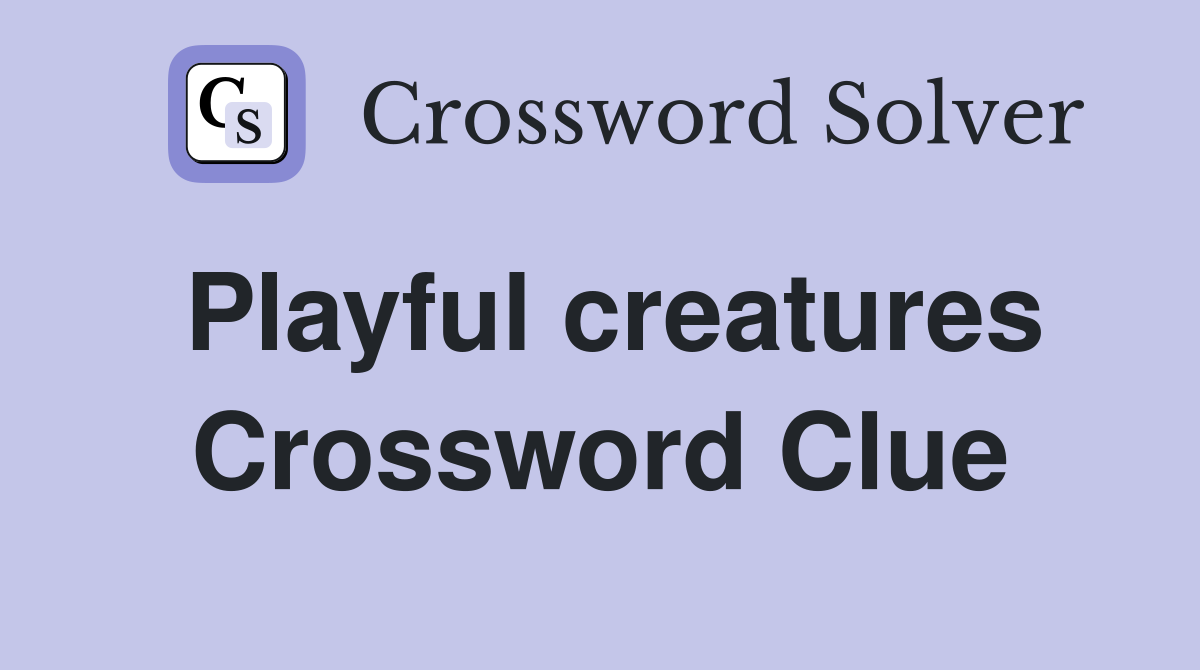 Playful creatures Crossword Clue