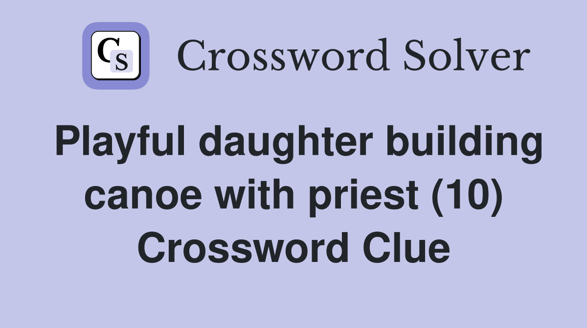 Playful daughter building canoe with priest (10) Crossword Clue