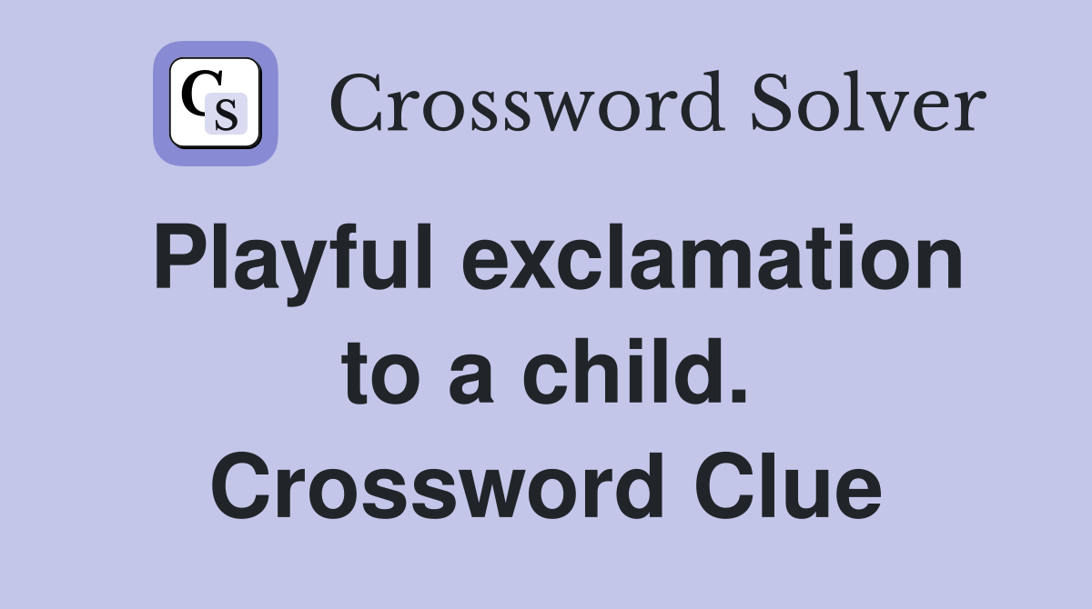 Playful exclamation to a child. Crossword Clue