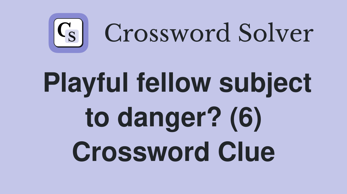 Playful fellow subject to danger? (6) Crossword Clue