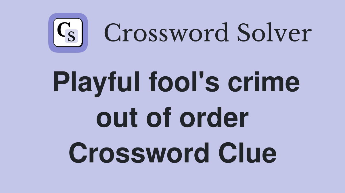 Playful fool's crime out of order Crossword Clue