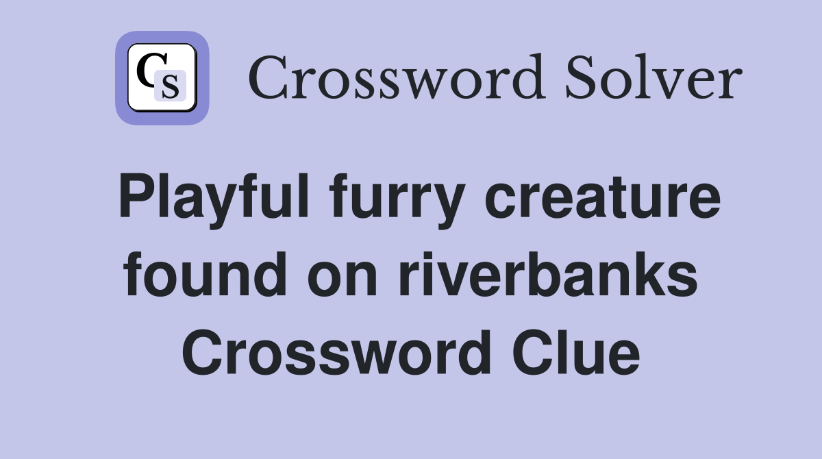 Playful furry creature found on riverbanks Crossword Clue