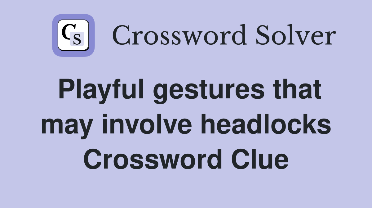Playful gestures that may involve headlocks Crossword Clue