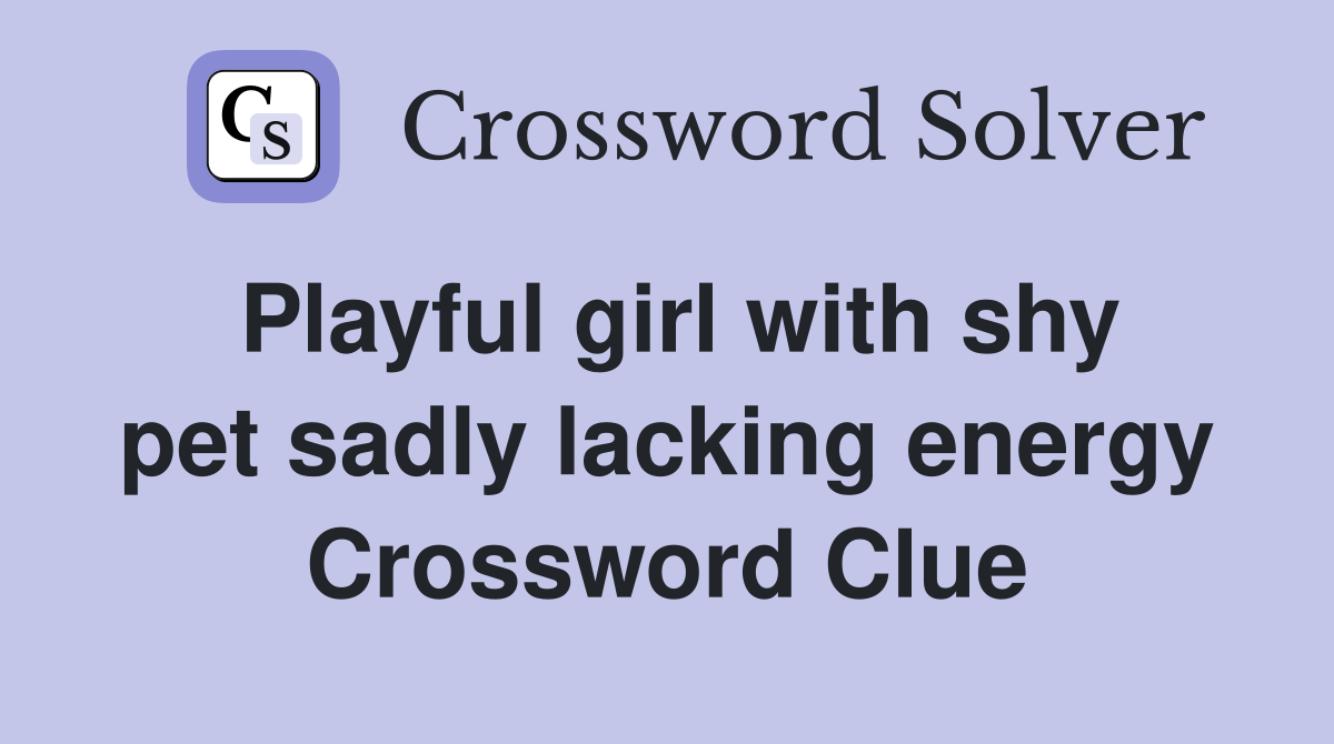 Playful girl with shy pet sadly lacking energy Crossword Clue