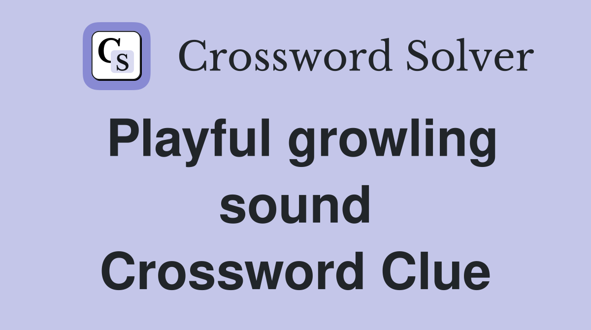 Playful growling sound Crossword Clue