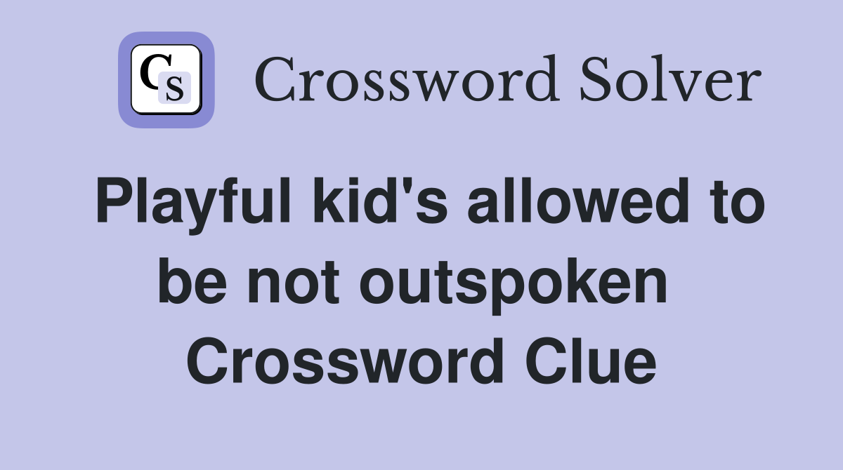 Playful kid's allowed to be not outspoken  Crossword Clue