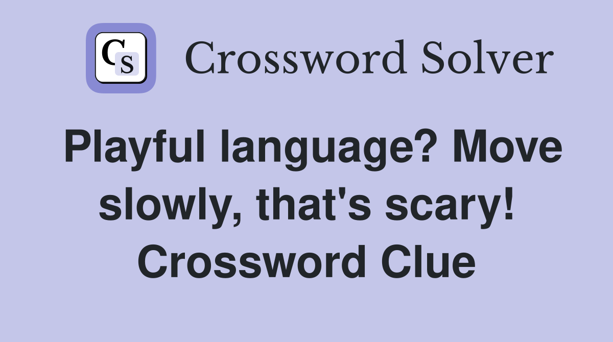 Playful language? Move slowly, that's scary! Crossword Clue