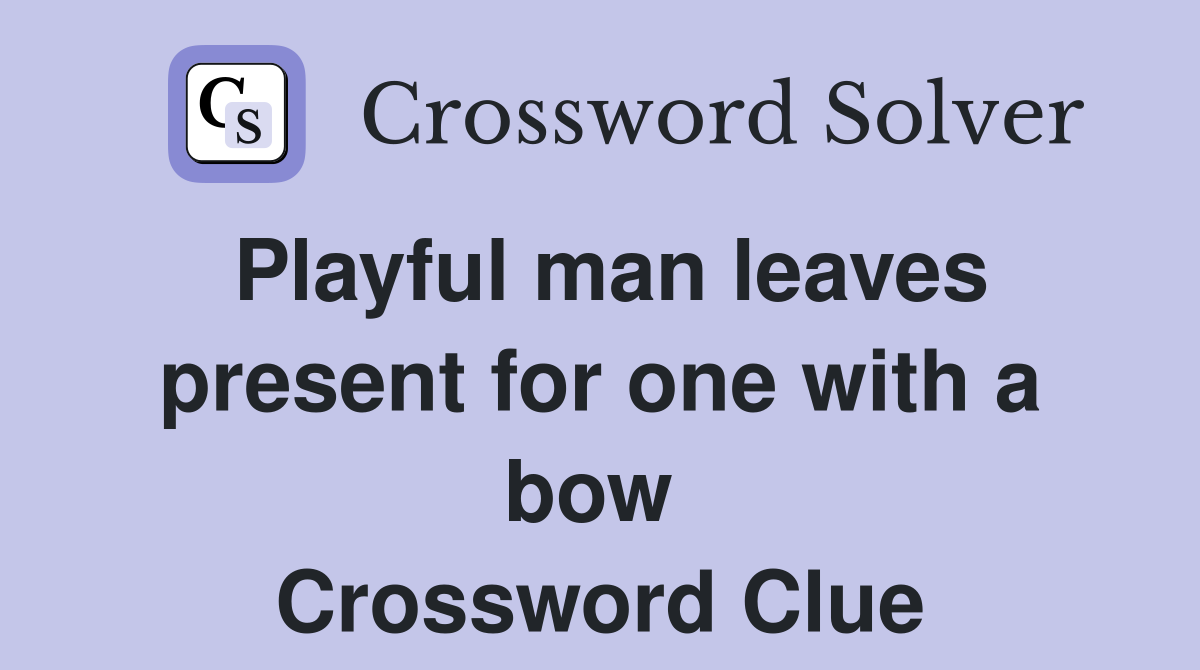 Playful man leaves present for one with a bow  Crossword Clue