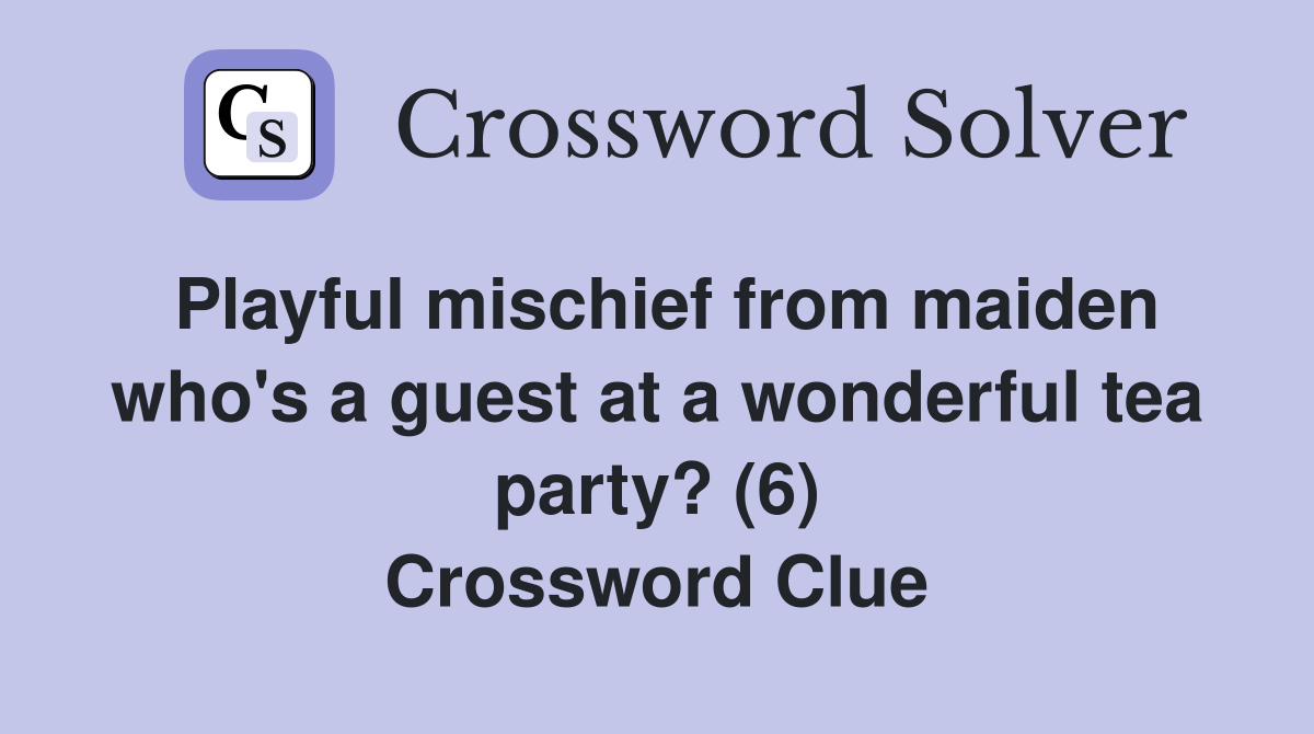 Playful mischief from maiden who's a guest at a wonderful tea party? (6) Crossword Clue
