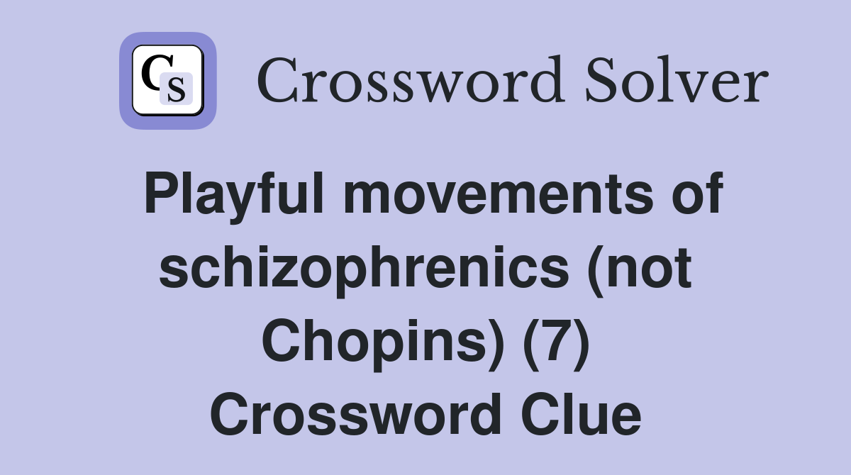 Playful movements of schizophrenics (not Chopins) (7) Crossword Clue