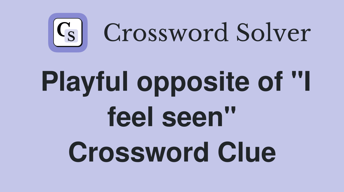Playful opposite of "I feel seen" Crossword Clue