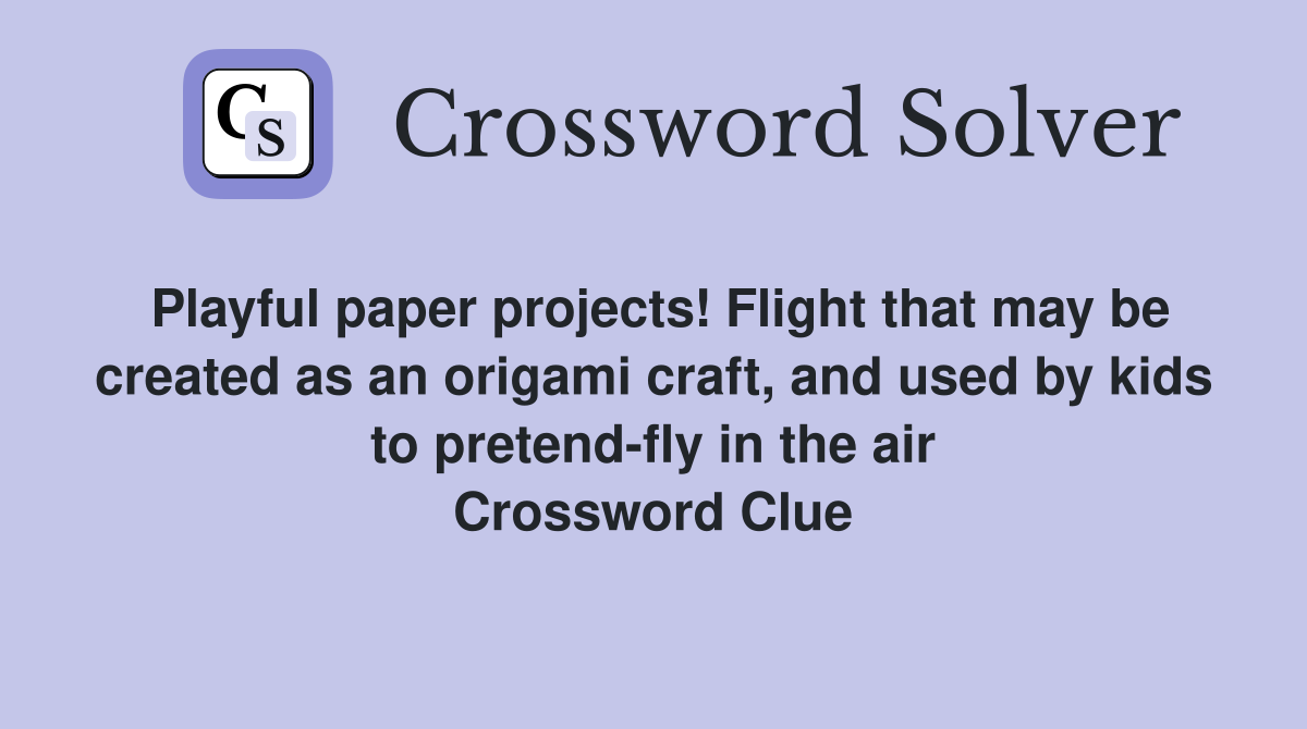 Playful paper projects! Flight that may be created as an origami craft, and used by kids to pretend-fly in the air Crossword Clue