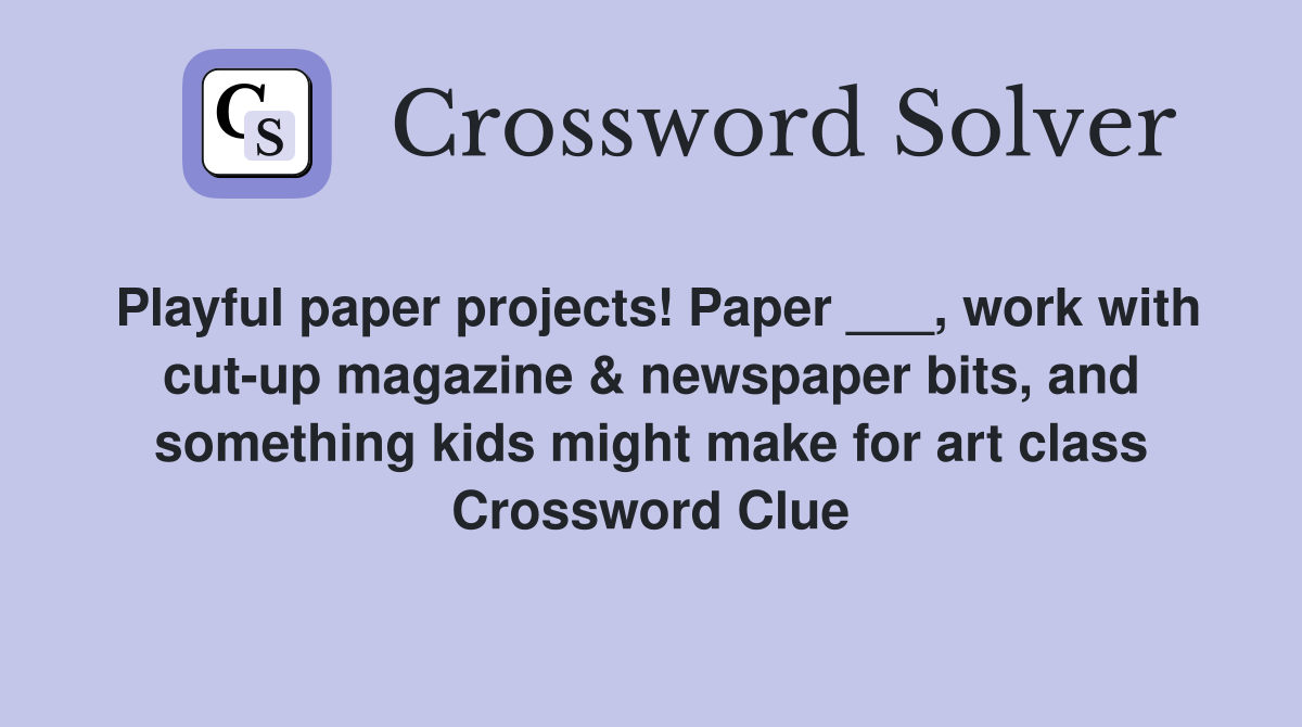 Playful paper projects! Paper ___, work with cut-up magazine & newspaper bits, and something kids might make for art class Crossword Clue