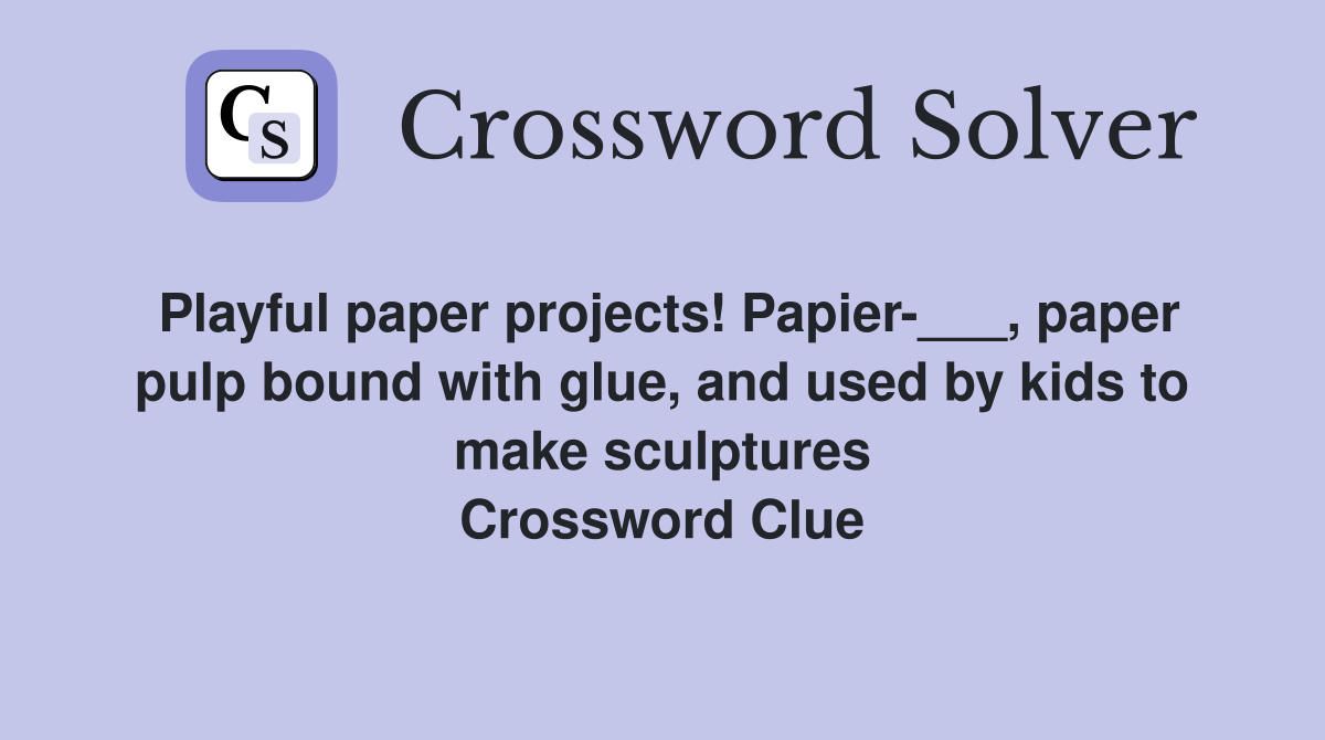 Playful paper projects! Papier-___, paper pulp bound with glue, and used by kids to make sculptures Crossword Clue