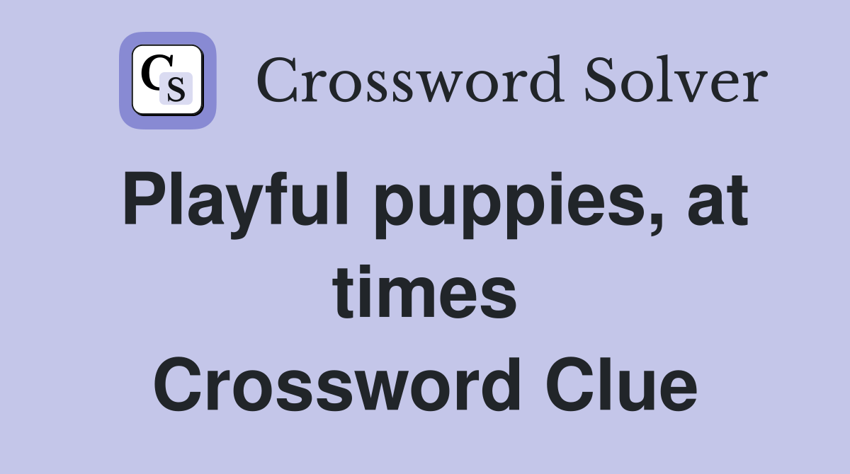 Playful puppies, at times Crossword Clue