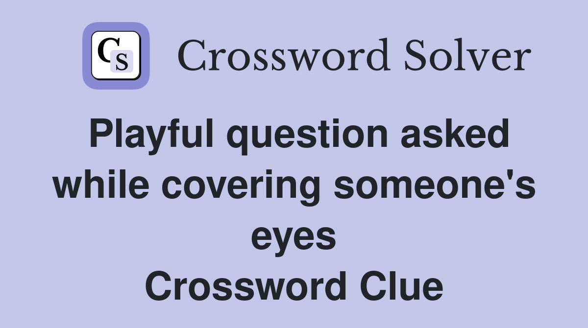 Playful question asked while covering someone's eyes Crossword Clue