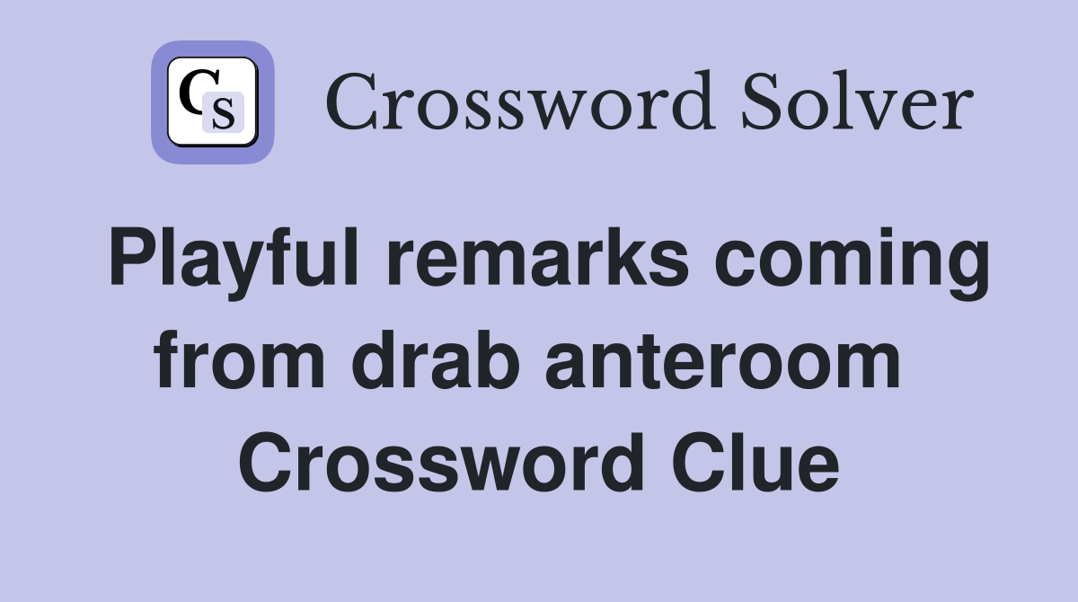 Playful remarks coming from drab anteroom  Crossword Clue