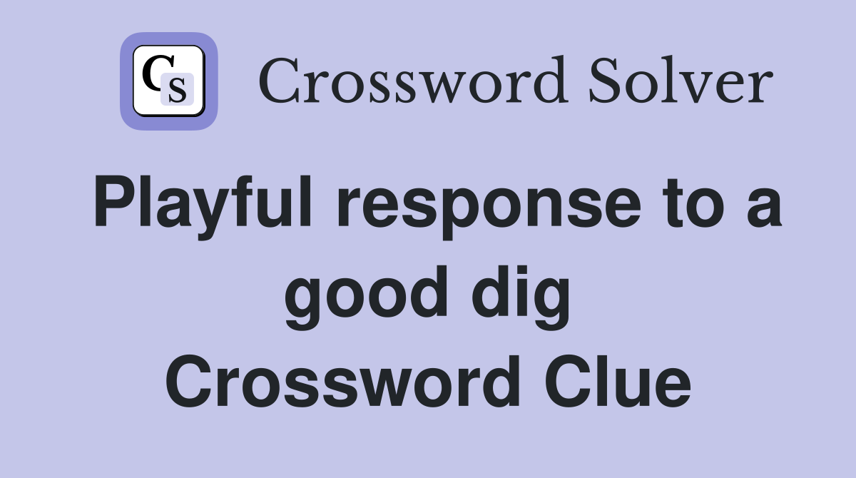 Playful response to a good dig Crossword Clue