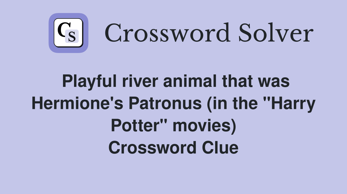 Playful river animal that was Hermione's Patronus (in the "Harry Potter" movies) Crossword Clue