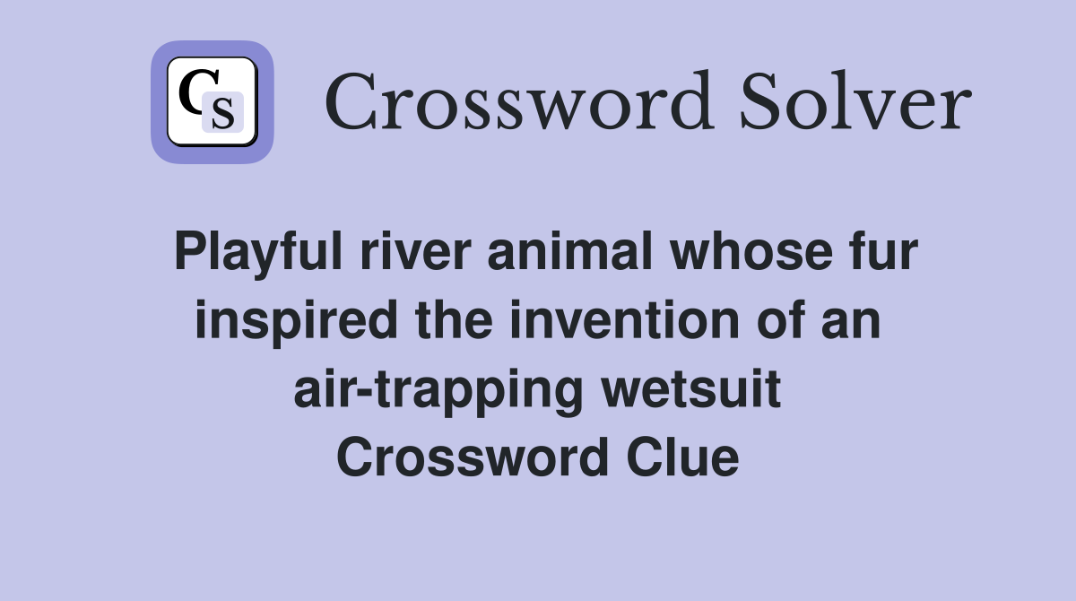 Playful river animal whose fur inspired the invention of an air-trapping wetsuit Crossword Clue