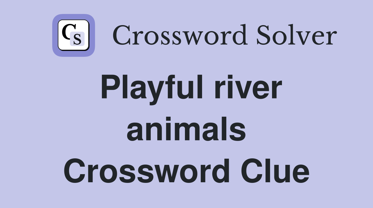 Playful river animals Crossword Clue