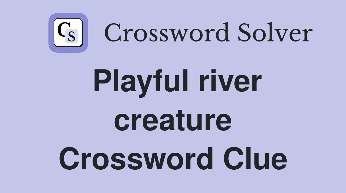 Playful river creature Crossword Clue