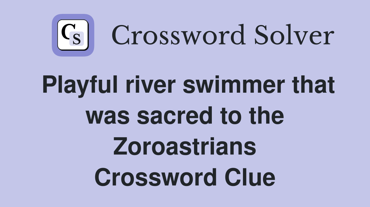 Playful river swimmer that was sacred to the Zoroastrians Crossword Clue