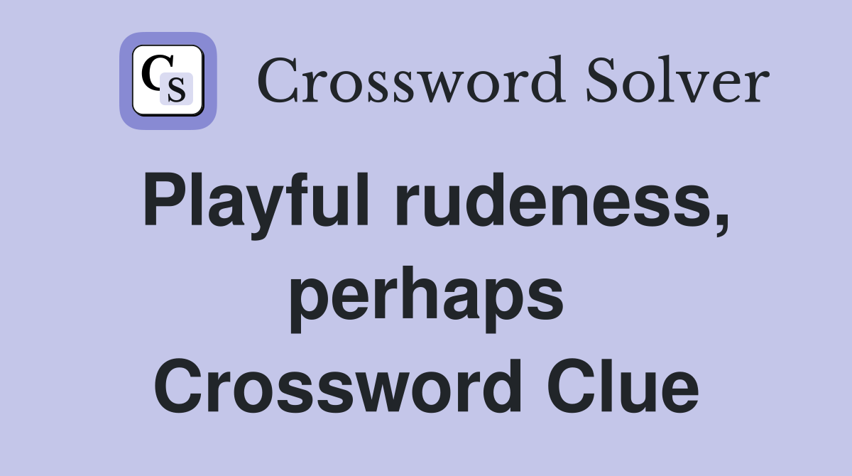 Playful rudeness, perhaps Crossword Clue