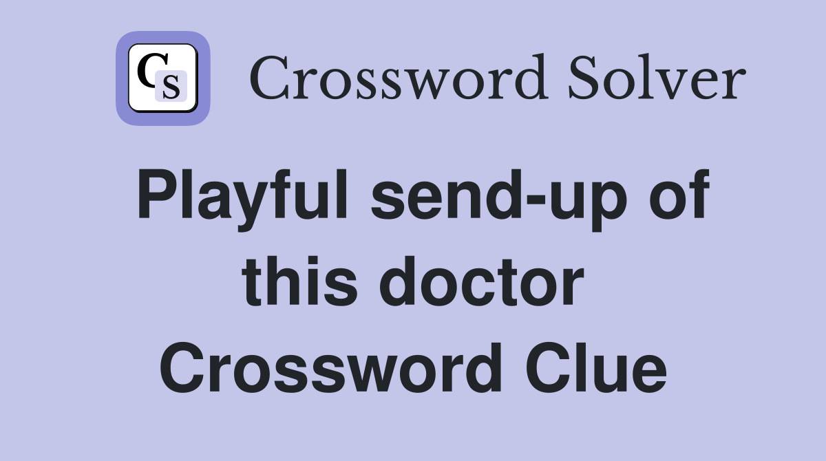 Playful send-up of this doctor Crossword Clue