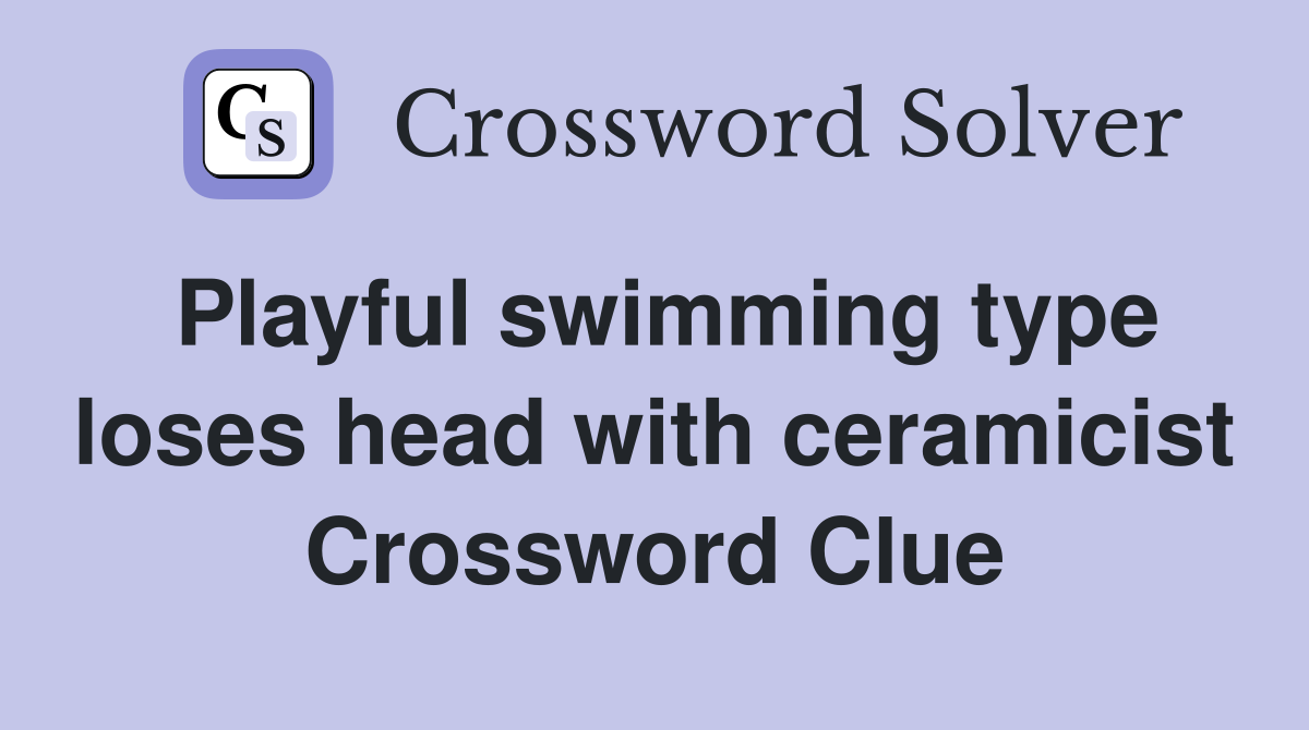 Playful swimming type loses head with ceramicist Crossword Clue