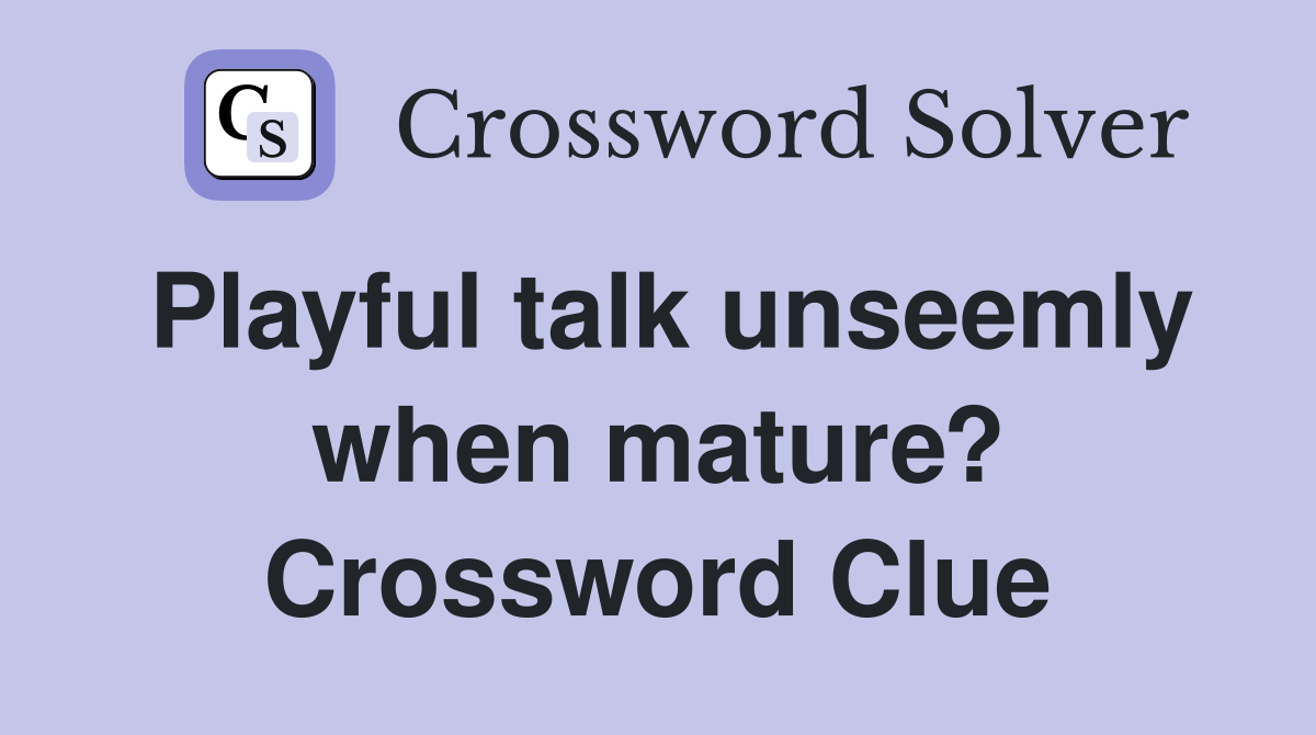 Playful talk unseemly when mature? Crossword Clue