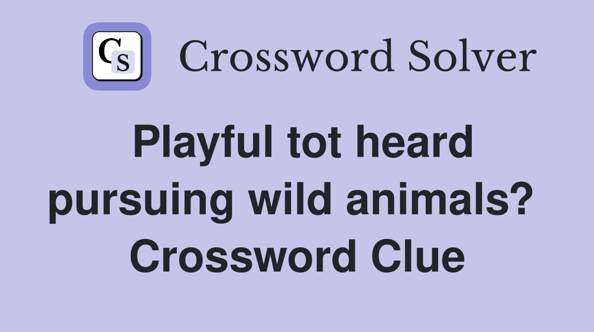 Playful tot heard pursuing wild animals?  Crossword Clue