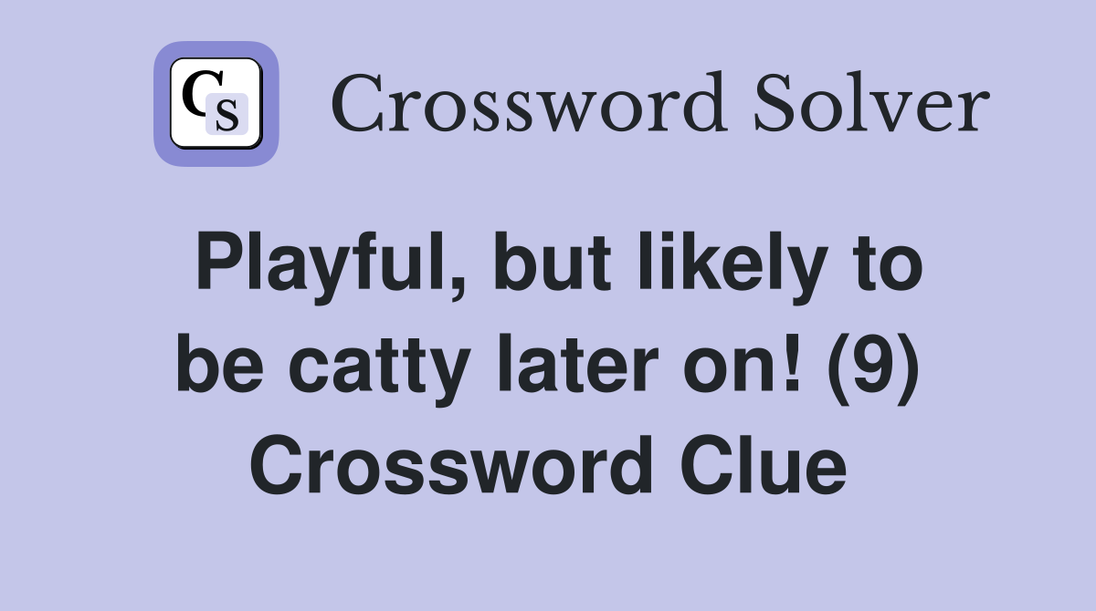 Playful, but likely to be catty later on! (9) Crossword Clue
