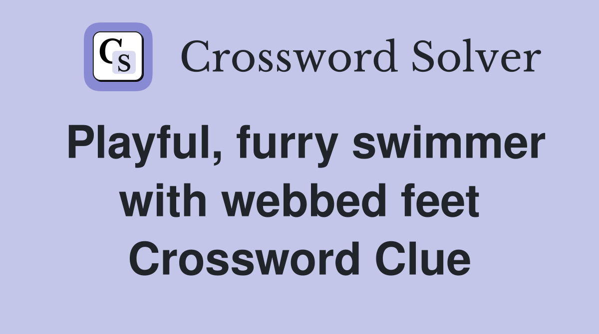 Playful, furry swimmer with webbed feet Crossword Clue