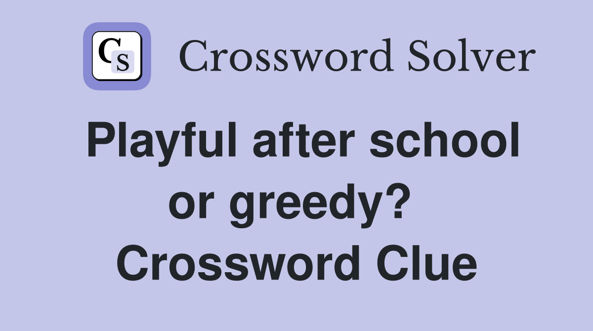 Playful after school or greedy?  Crossword Clue