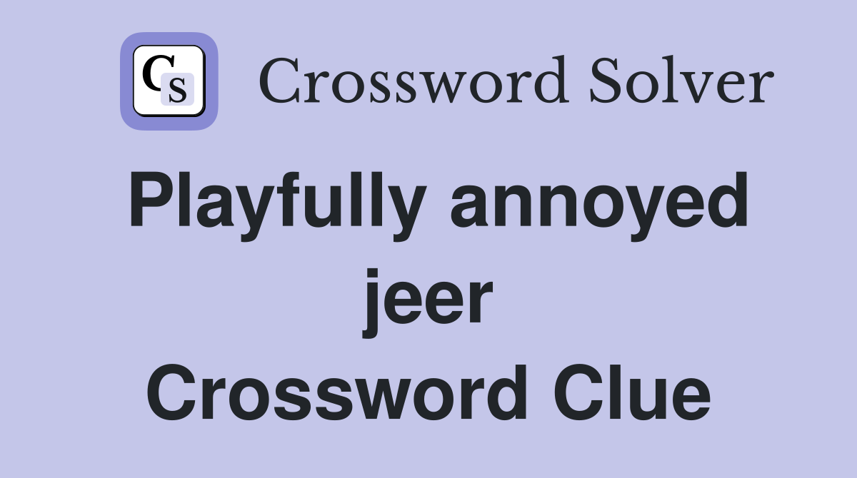 Playfully annoyed jeer Crossword Clue