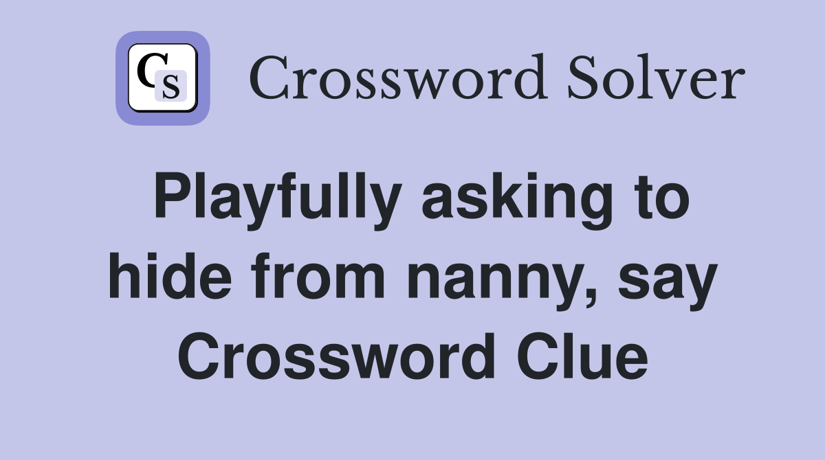 Playfully asking to hide from nanny, say Crossword Clue
