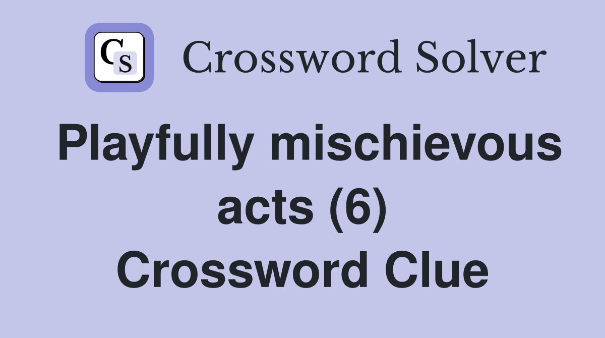 Playfully mischievous acts (6) Crossword Clue