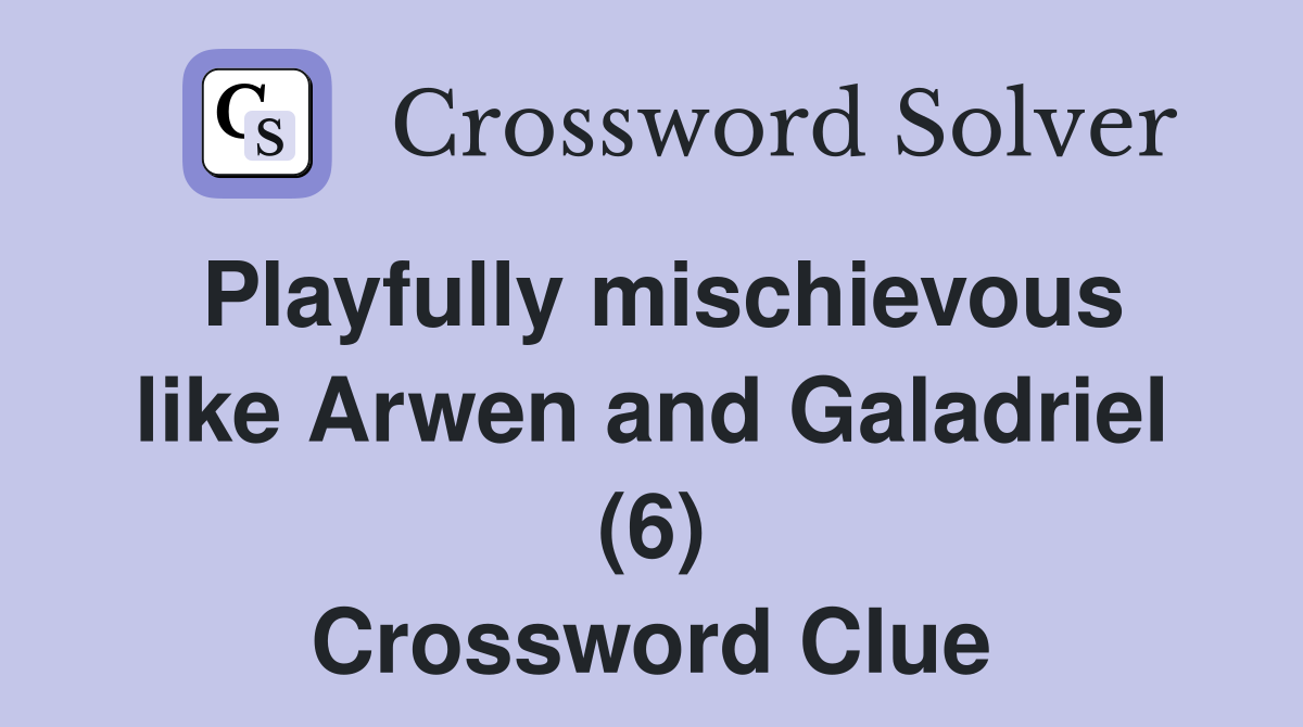 Playfully mischievous like Arwen and Galadriel (6) Crossword Clue