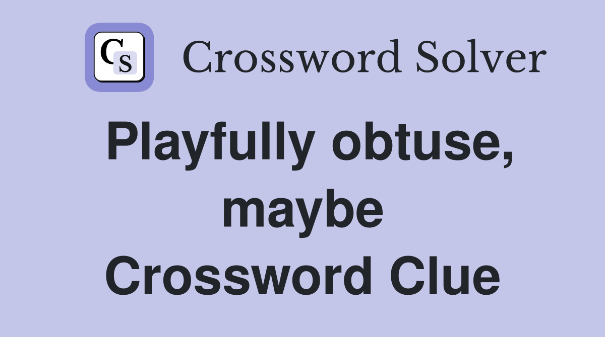 Playfully obtuse, maybe Crossword Clue