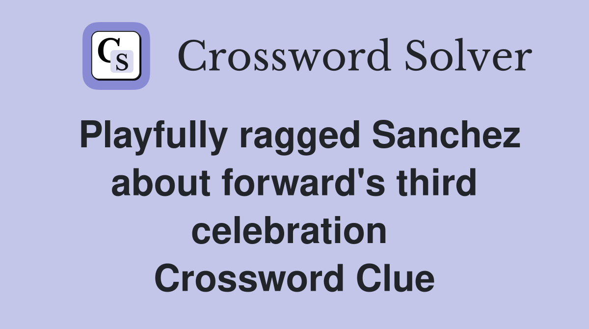 Playfully ragged Sanchez about forward's third celebration  Crossword Clue