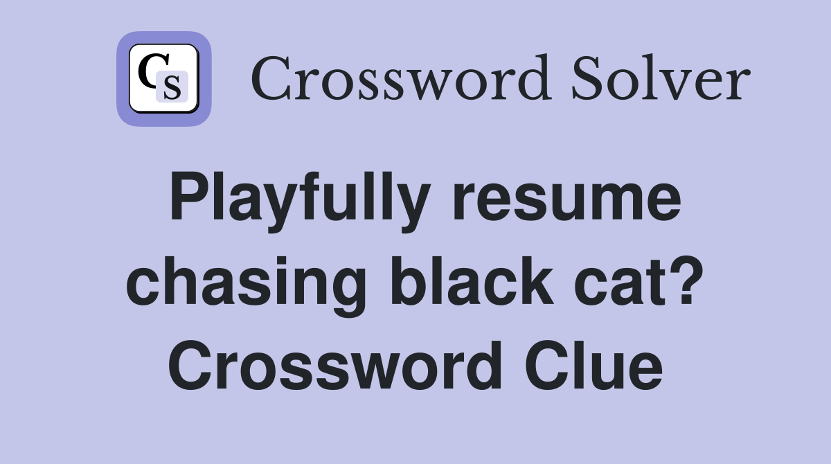 Playfully resume chasing black cat? Crossword Clue