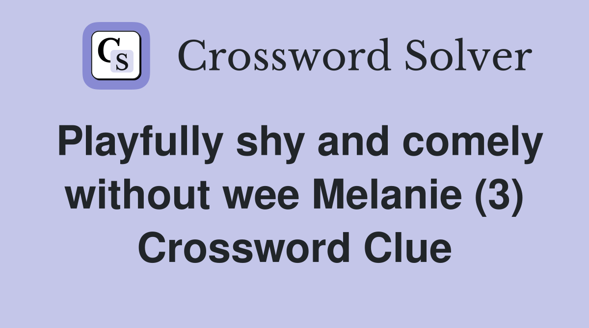 Playfully shy and comely without wee Melanie (3) Crossword Clue