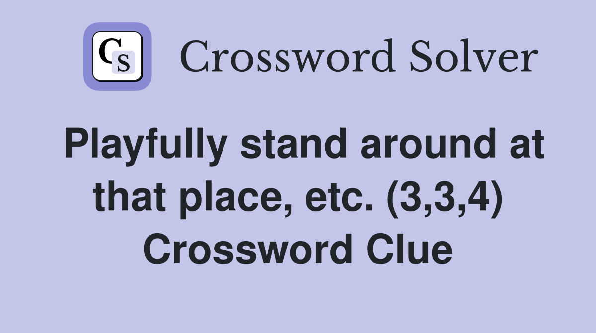 Playfully stand around at that place, etc. (3,3,4) Crossword Clue