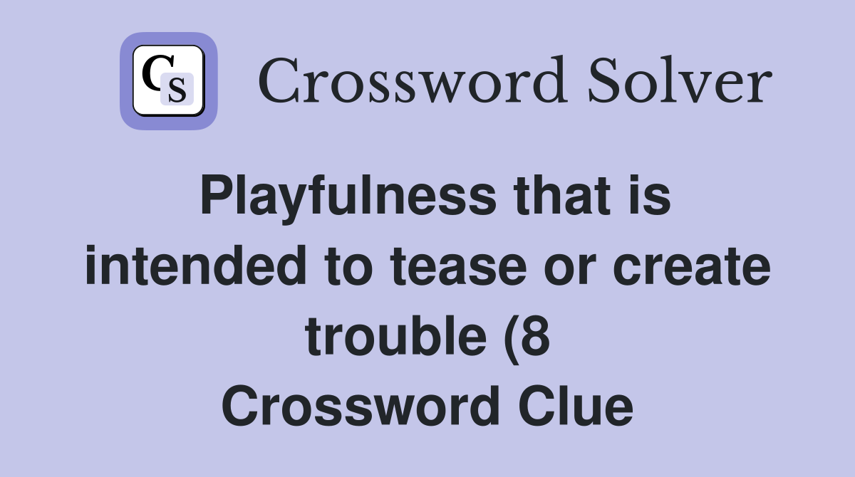 Playfulness that is intended to tease or create trouble (8) Crossword Playfulness that is intended to tease or create trouble (8) Crossword