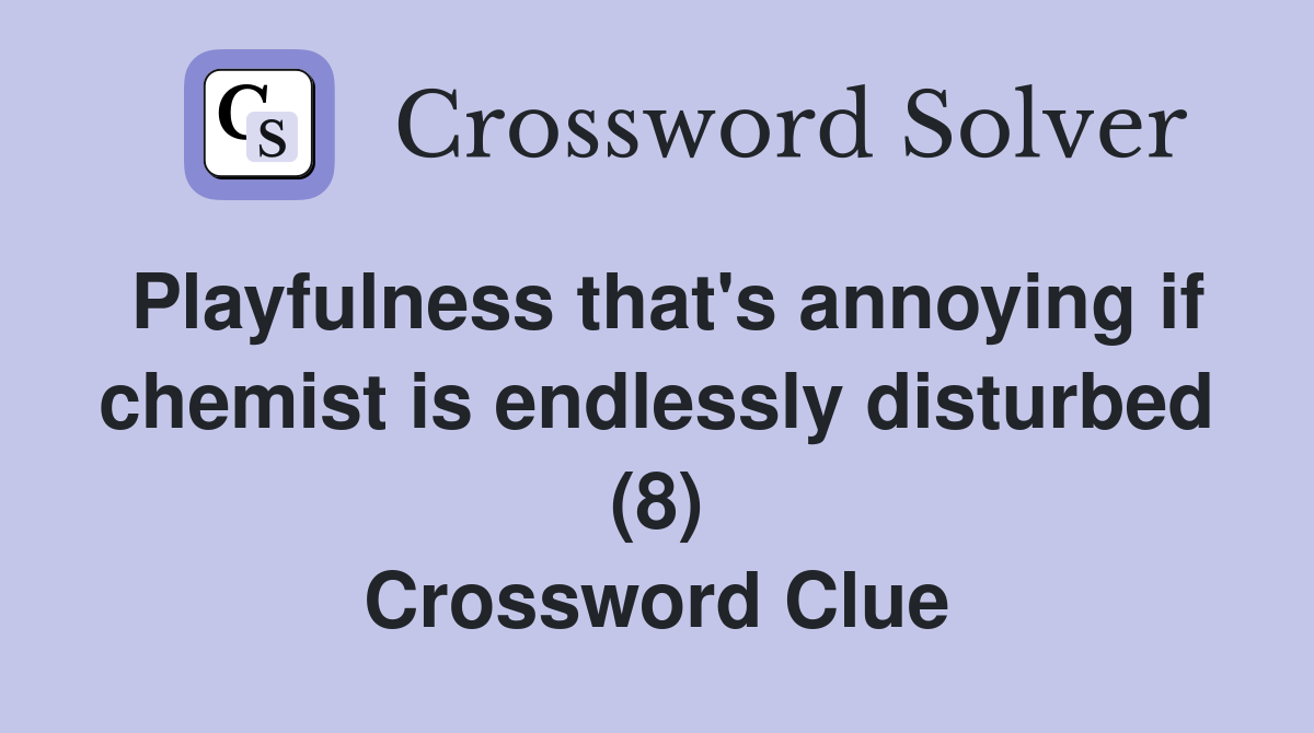 Playfulness that's annoying if chemist is endlessly disturbed (8) Crossword Clue