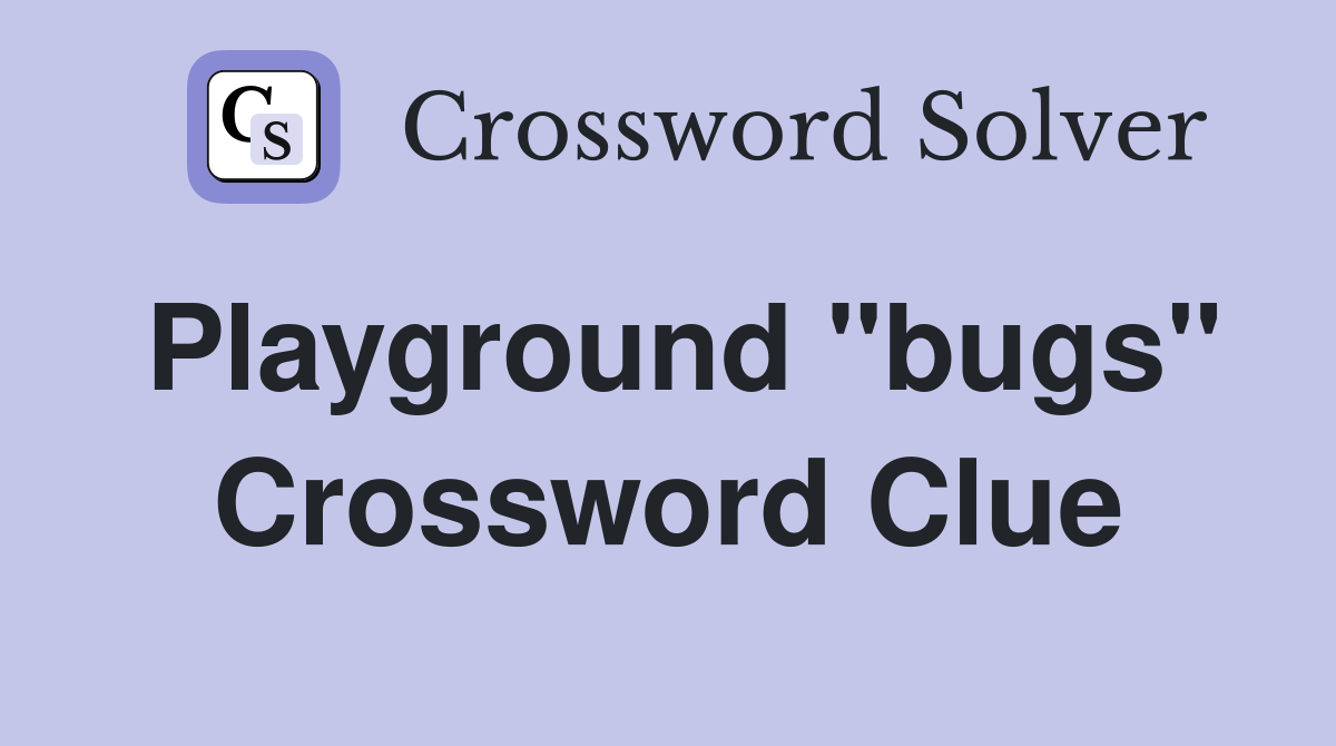 Playground "bugs" Crossword Clue